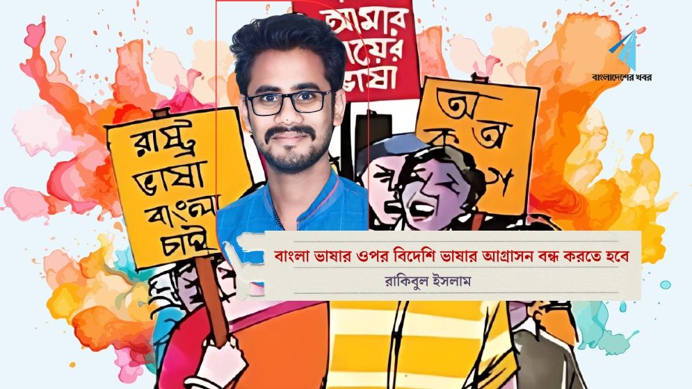 বাংলা ভাষার ওপর বিদেশি ভাষার আগ্রাসন বন্ধ করতে হবে