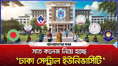 অপেক্ষার অবসান, সাত কলেজ নিয়ে হচ্ছে ‘ঢাকা সেন্ট্রাল ইউনিভার্সিটি