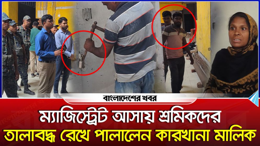 ম্যাজিস্ট্রেট আসায় শ্রমিকদের তালাবদ্ধ রেখে পালালেন কারখানা মালিক
