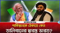 পাকিস্তানকে ঠেকাতে কেন তালিবানের দ্বারস্ত ভারত?