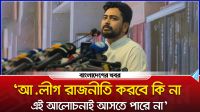 ‘আ.লীগ রাজনীতি করবে কি না, এই আলোচনাই আসতে পারে না’