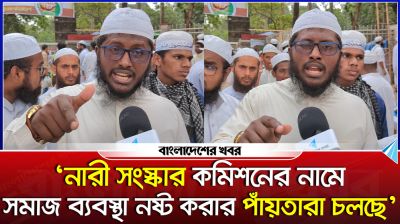 'নারী সংস্কার কমিশনের নামে সমাজ ব্যবস্থা নষ্ট করার পাঁয়তারা চলছে'