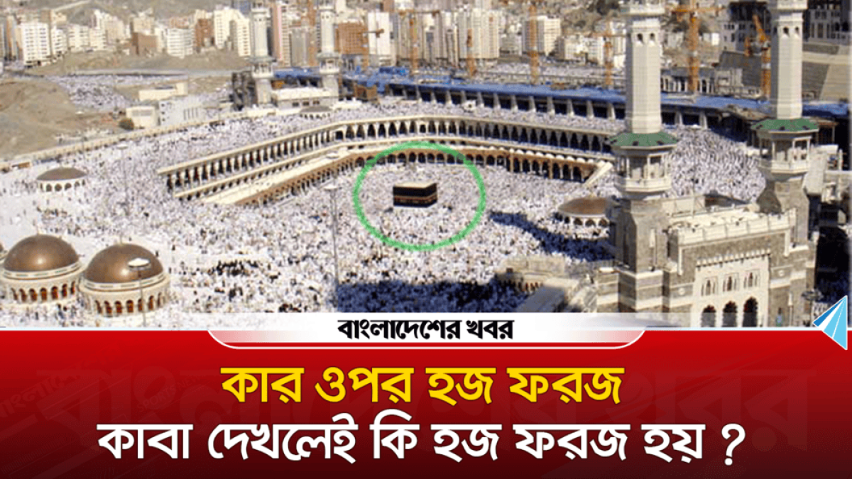 কার ওপর হজ ফরজ, কাবা দেখলেই কি হজ ফরজ হয়?