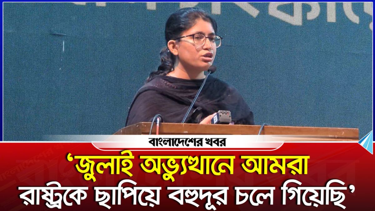 ‘জুলাই অভ্যুত্থানে আমরা রাষ্ট্রকে ছাপিয়ে বহুদূর চলে গিয়েছি’