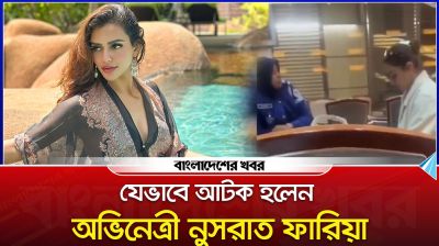 যেভাবে আটক হলেন অভিনেত্রী নুসরাত ফারিয়া
