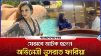 যেভাবে আটক হলেন অভিনেত্রী নুসরাত ফারিয়া