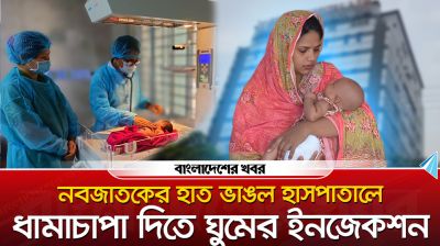 নবজাতকের হাত ভাঙল হাসপাতালে : ধামাচাপা দিতে ঘুমের ইনজেকশন