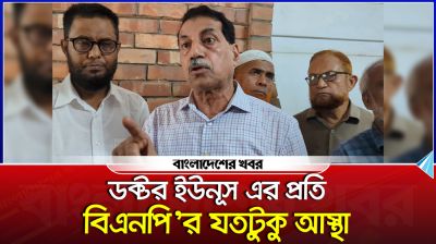 ডক্টর ইউনূস এর প্রতি বিএনপি'র যতটুকু আস্থা