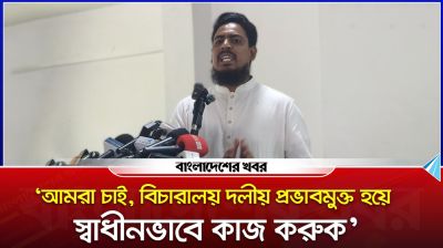 ‘বিচারালয় দলীয় প্রভাবমুক্ত হয়ে স্বাধীনভাবে কাজ করুক’