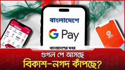 গুগল পে আসছে, বিকাশ নগদ কাঁপছে?