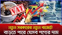নতুন সরকারের নতুন বাজেটে বাড়তে পারে যেসব পণ্যের দাম