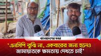 ‘এনসিপি বুঝি না, একবারের জন্য হলেও জামায়াতকে ক্ষমতায় দেখতে চাই’