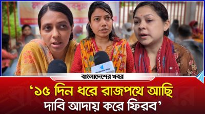 ‘১৫ দিন ধরে রাজপথে আছি, দাবি আদায় করে ফিরব’