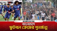 বাংলাদেশে ফুটবল ক্রেজের পুনর্জন্ম