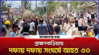 ব্রাহ্মণবাড়িয়ায় পূর্ববিরোধকে কেন্দ্র করে সং/ঘ/র্ষ, আ/হত ৩০