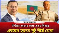 নির্বাচন ছাড়াও আর যে যে বিষয়ে একমত হলেন দুই শীর্ষ নেতা