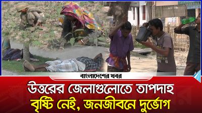 উত্তরের জেলাগুলোতে তাপদাহ, বৃষ্টি নেই, জনজীবনে দুর্ভোগ
