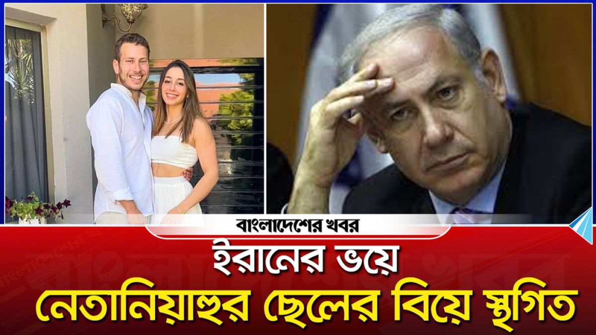 ইরানের ভয়ে নেতানিয়াহুর ছেলের বিয়ে স্থগিত