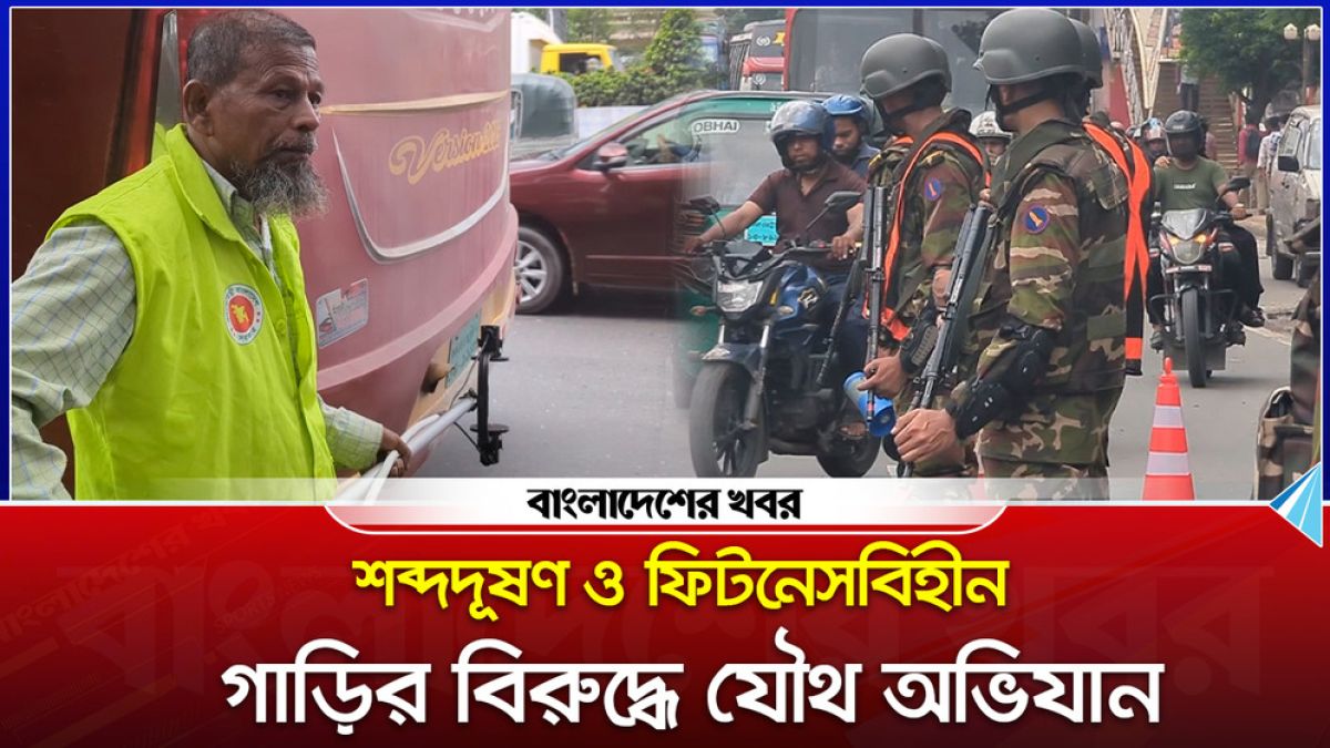 শব্দদূষণ ও ফিটনেসবিহীন গাড়ির বিরুদ্ধে যৌথ অভিযান