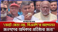 ‘ভোটে জেতা নয়, বিএনপি’র আন্দোলন জনগণের অধিকার প্রতিষ্ঠার জন্য’