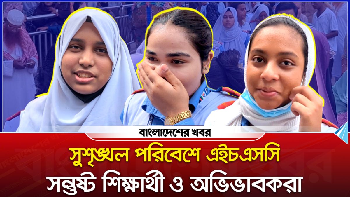 সুশৃঙ্খল পরিবেশে এইচএসসি, সন্তুষ্ট শিক্ষার্থী ও অভিভাবকরা