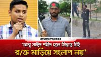 ‘আবু সাঈদ শহীদ হলে সিদ্ধান্ত নিই, রক্ত মাড়িয়ে সংলাপ নয়’