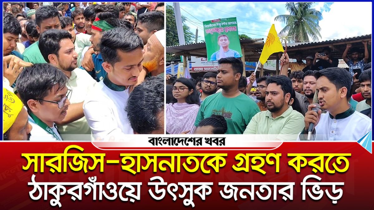 সারজিস-হাসনাতকে গ্রহণ করতে ঠাকুরগাঁওয়ে উৎসুক জনতার ভিড়