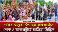 পবিত্র আশুরা উপলক্ষে রাজধানীতে শোক ও ভাবগাম্ভীর্যে তাজিয়া মিছিল