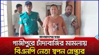 গাজীপুরে চাঁদাবাজির মামলায় বিএনপি নেতা স্বপন গ্রেপ্তার