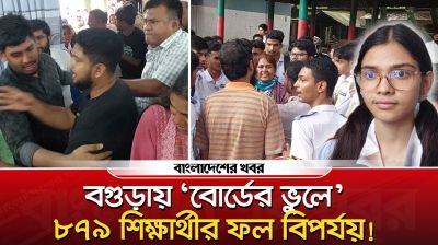 বগুড়ায় ‘বোর্ডের ভুলে’ ৮৭৯ শিক্ষার্থীর ফল বিপর্যয়!
