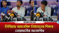 লিবিয়ায় অমানবিক নির্যাতনের লোমহর্ষক বর্ণনা দিলেন  নোয়াখালীর আলমগীর