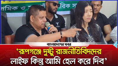 ‘রূপগঞ্জে দুষ্টু রাজনীতিবিদদের লাইফ কিন্তু আমি হেল করে দিব’