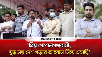 প্রিয় গোপালগঞ্জবাসী, যুদ্ধ নয় দেশ গড়ার আহ্বান নিয়ে এসেছি : নাহিদ