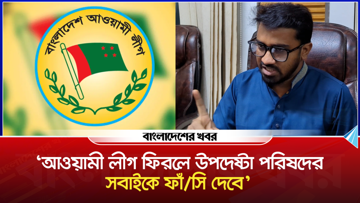 ‘আওয়ামী লীগ ফিরলে উপদেষ্টা পরিষদের সবাইকে ফাঁসি দেবে’
