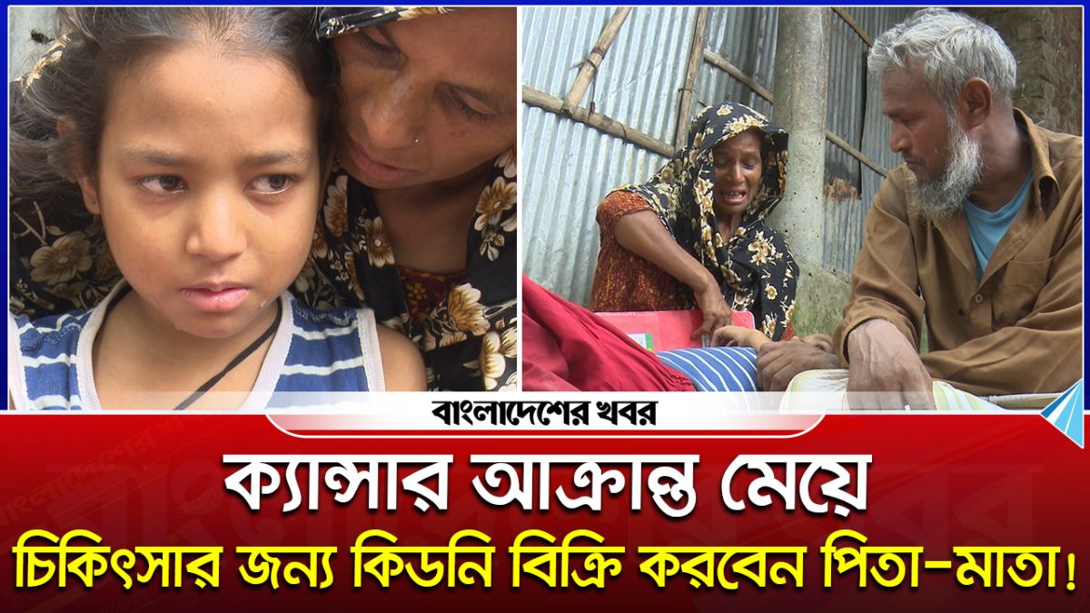 ক্যান্সার আক্রান্ত মেয়ে, চিকিৎসার জন্য কিডনি বিক্রি করবেন পিতা!