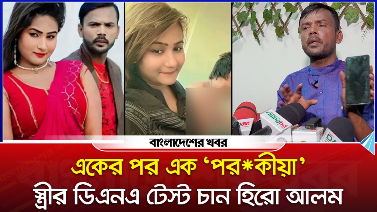 অভির সঙ্গে শারীরিক সম্পর্ক করে রিয়া মণি আমাকে ধোঁকা দিচ্ছে : হিরো আলম