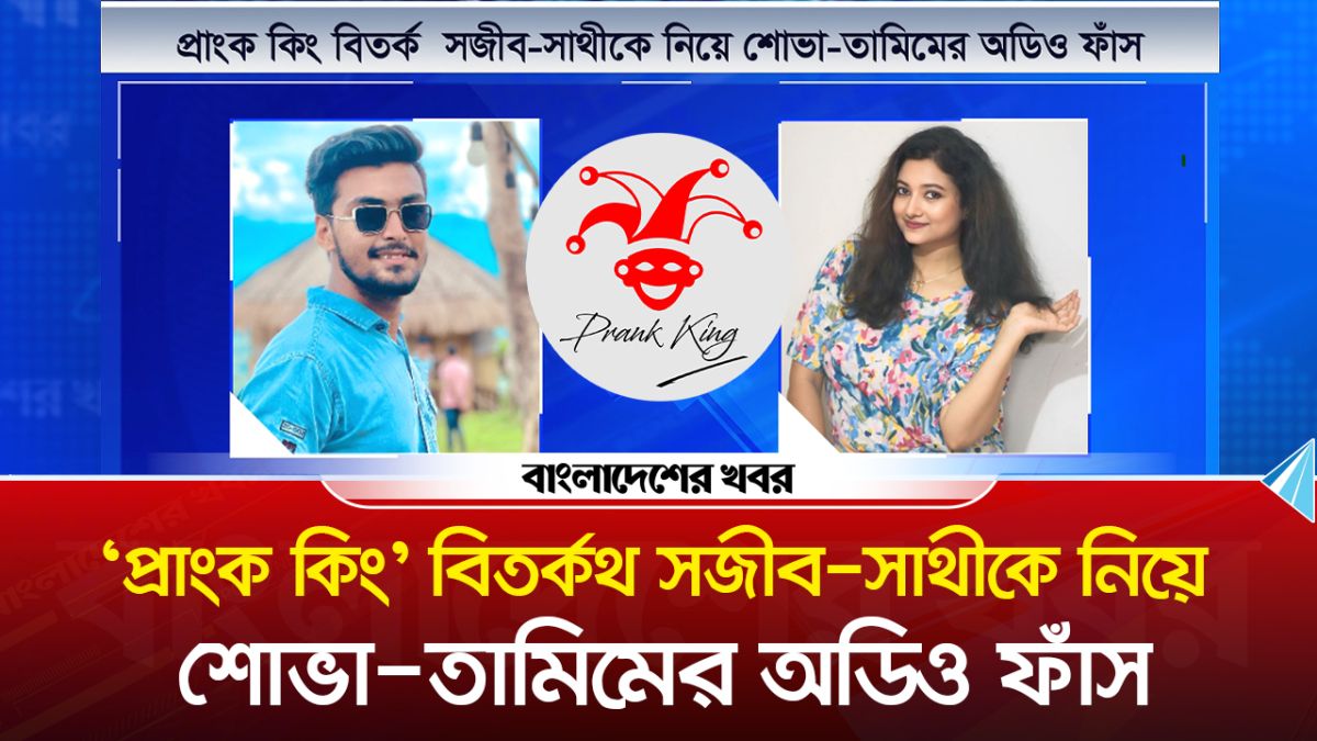 'প্রাংক কিং' বিতর্ক সজীব সাথীকে নিয়ে শোভা তামিমের অডিও ফাঁস
