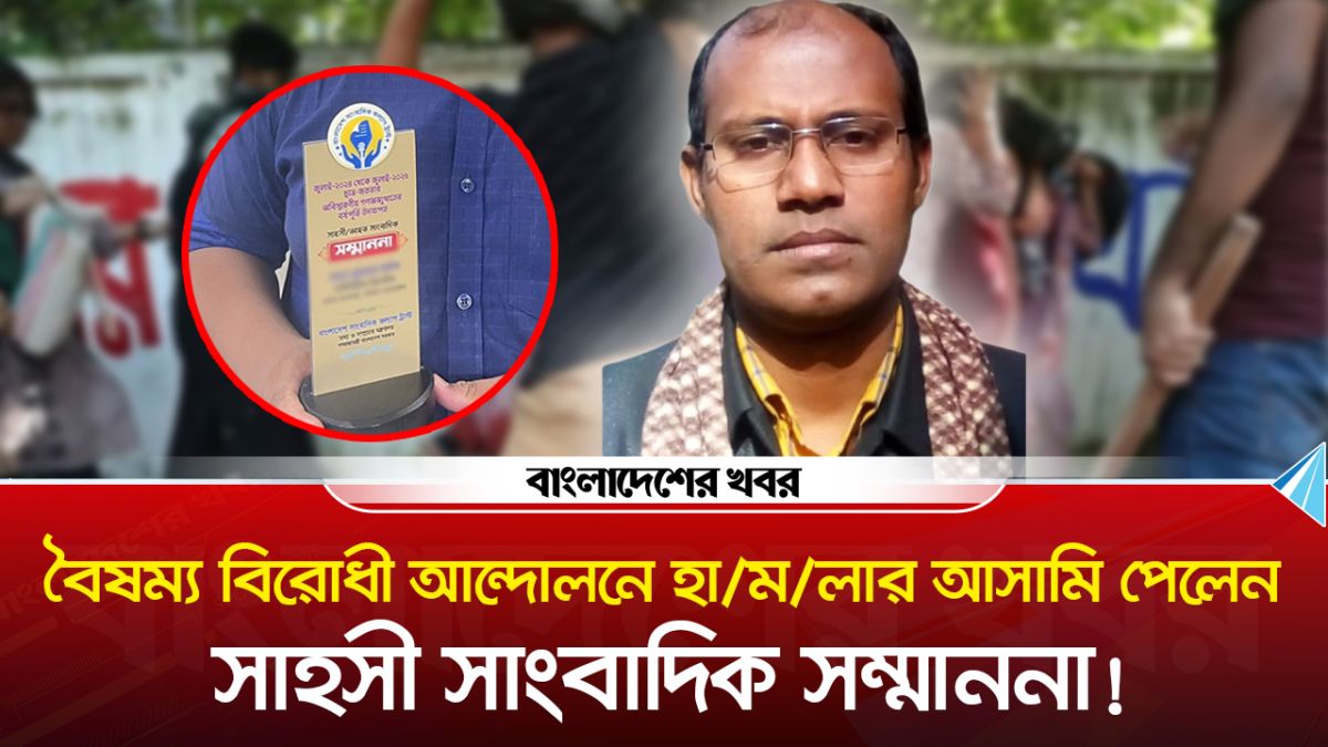 বৈষম্য বিরোধী আন্দোলনে হামলার আসামি পেলেন সাহসী সাংবাদিক সম্মাননা!