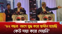 '৫২ বছর  আগে যুদ্ধ করে স্বাধীন হয়েছি, কেউ দয়া করে দেয়নি'