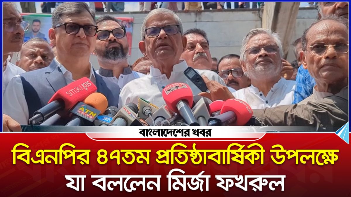 বিএনপির ৪৭তম প্রতিষ্ঠাবার্ষিকী উপলক্ষে যা বললেন মির্জা ফখরুল