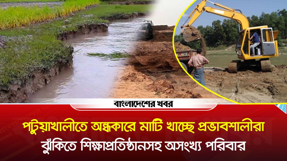পটুয়াখালীতে অন্ধকারে মাটি খাচ্ছে প্রভাবশালীরা, ঝুঁকিতে শিক্ষাপ্রতিষ্ঠানসহ অসংখ্য পরিবার