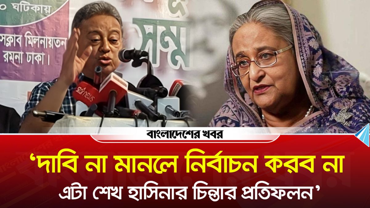 'কেউ যদি বলে দাবি না মানলে নির্বাচন করব না, সেটা শেখ হাসিনার চিন্তার প্রতিফলন'