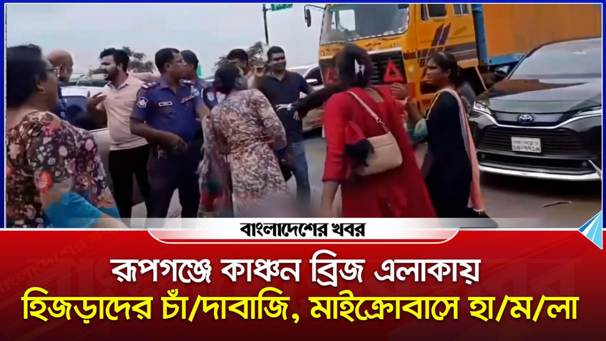 রূপগঞ্জে কাঞ্চন ব্রিজ এলাকায় হিজড়াদের চাঁদাবাজি, মাইক্রোবাসে হামলা