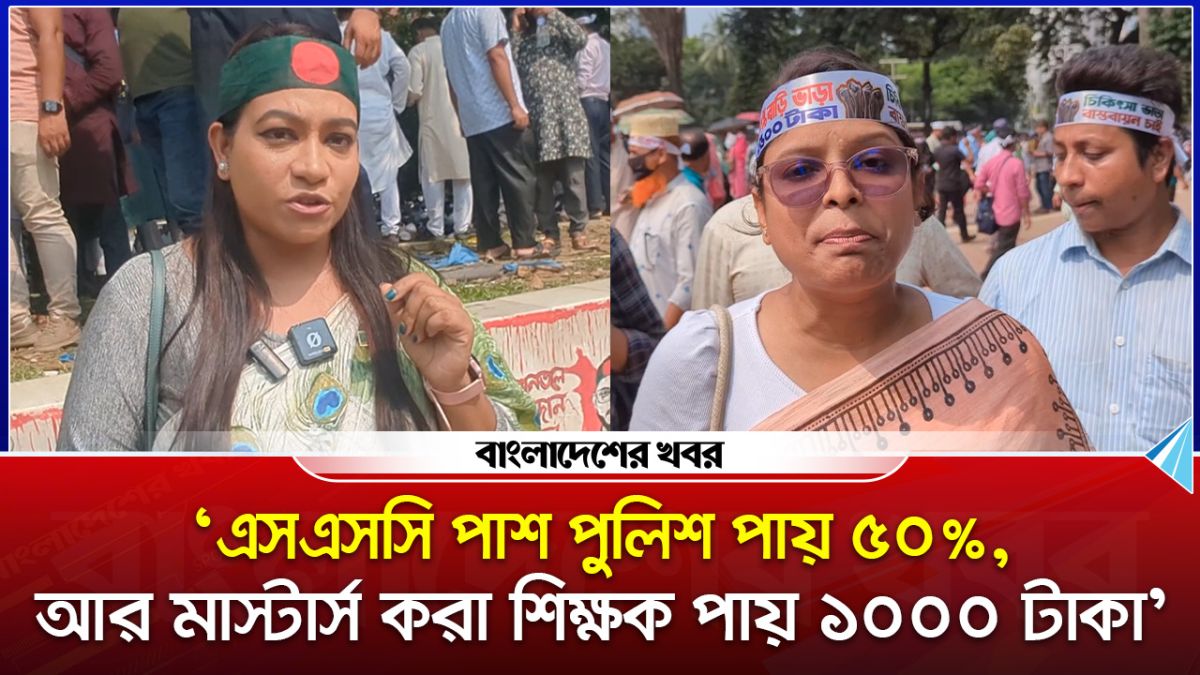 'এসএসসি পাশ পুলিশ পায় ৫০%, আর মাস্টার্স করা শিক্ষক পায় ১০০০ টাকা'