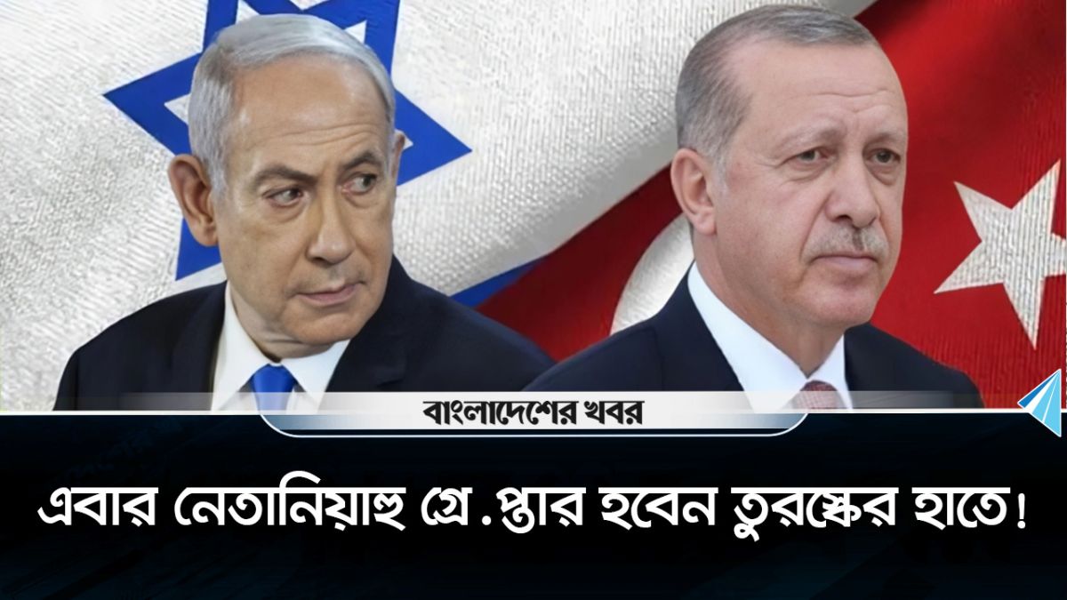 নেতানিয়াহুর বিরুদ্ধে গ্রেপ্তারি পরোয়ানা জারি তুরস্কের