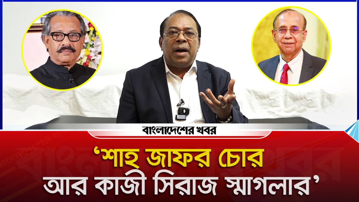 শাহ জাফর চোর আর কাজী সিরাজ স্মাগলার : খন্দকার নাসিরুল ইসলাম