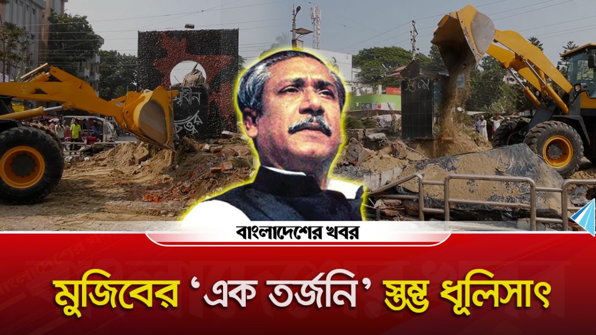 বুলডোজারে মুজিবের 'এক তর্জনি' স্তম্ভ ধূলিসাৎ