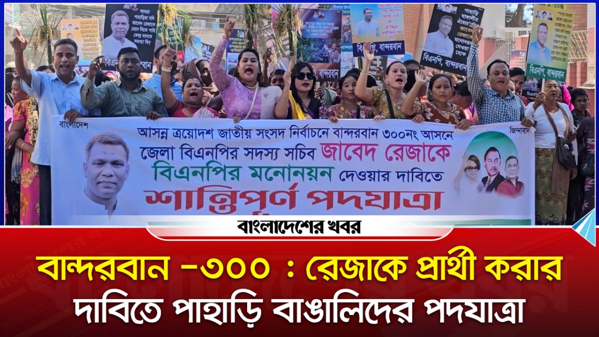 রেজাকে প্রার্থী করার দাবিতে পাহাড়ি বাঙালিদের পদযাত্রা