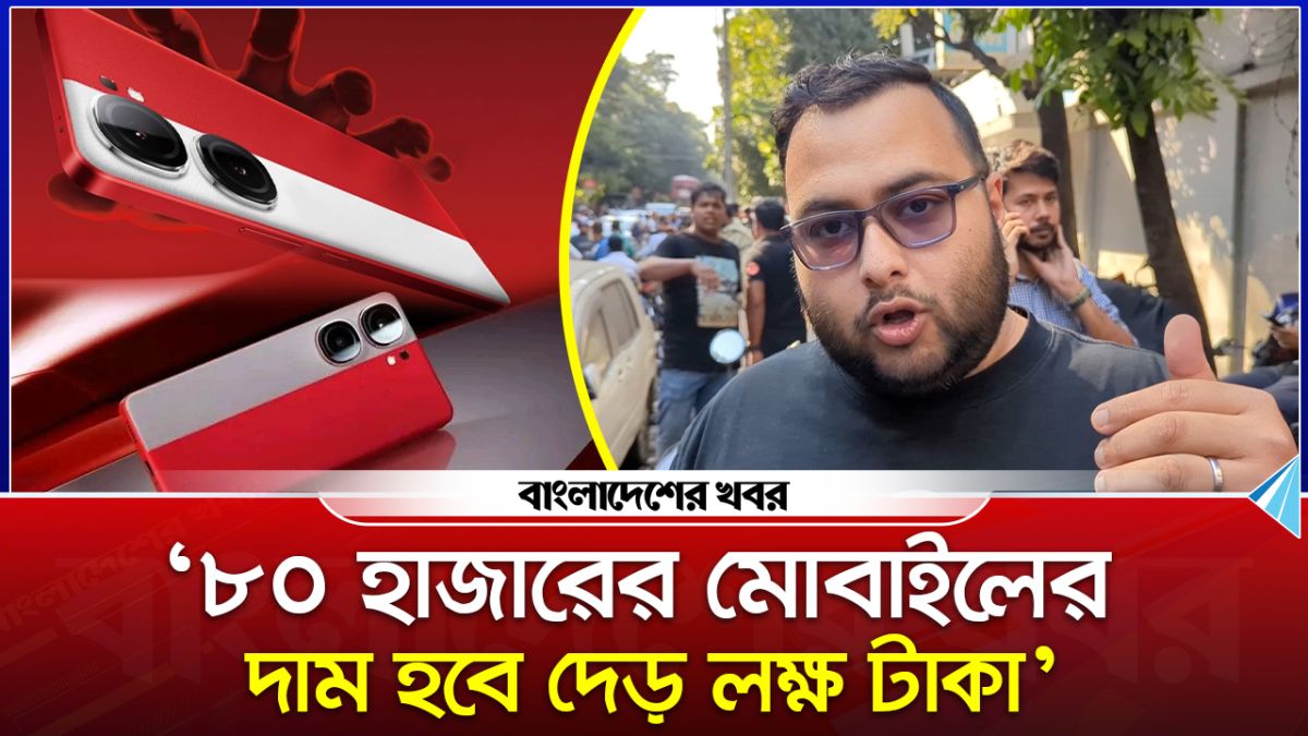 '৮০ হাজারের মোবাইলের দাম হবে দেড় লক্ষ টাকা'