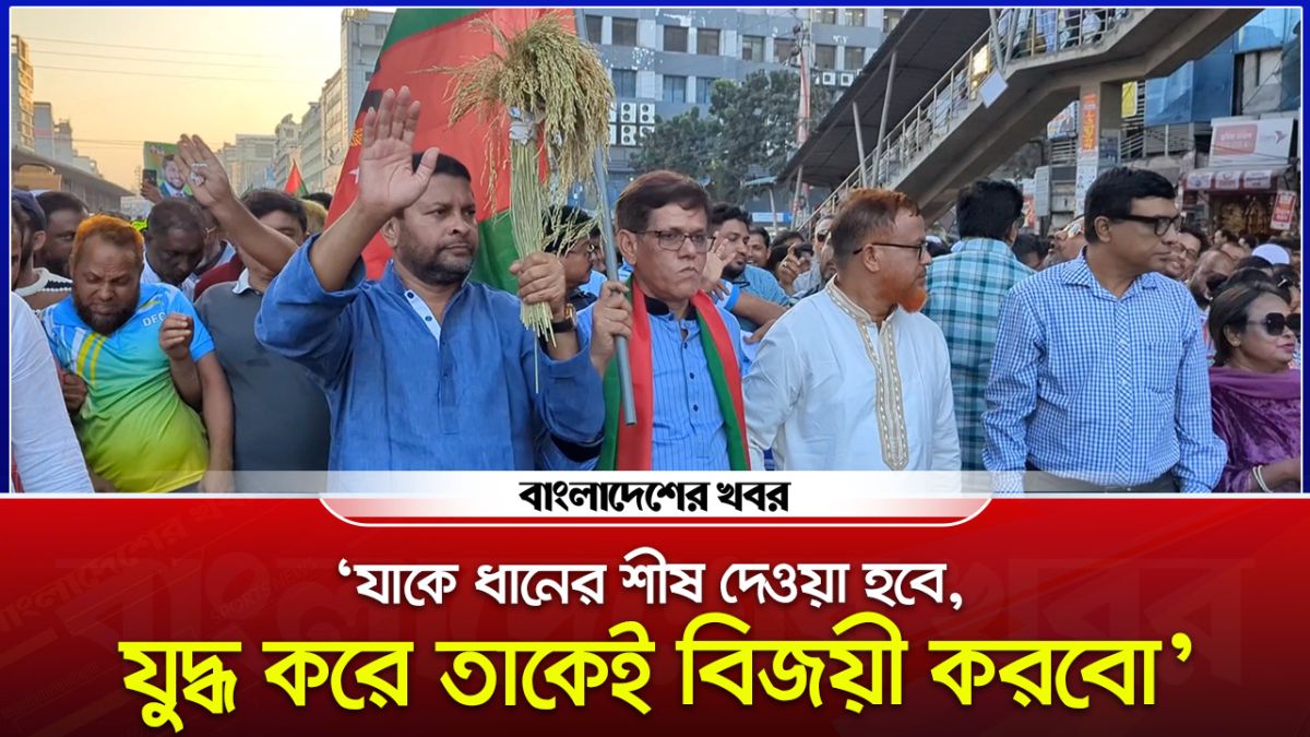 'যাকে ধানের শীষ দেওয়া হবে, যুদ্ধ করে তাকেই বিজয়ী করবো'